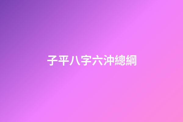 子平八字六沖總綱