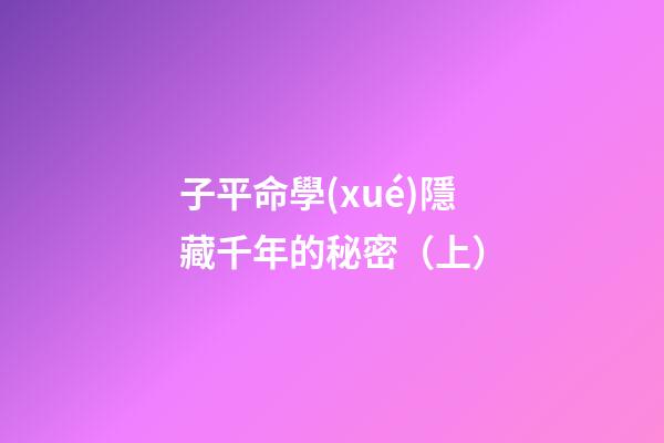 子平命學(xué)隱藏千年的秘密（上）