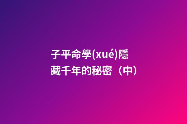 子平命學(xué)隱藏千年的秘密（中）