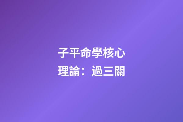 子平命學核心理論：過三關