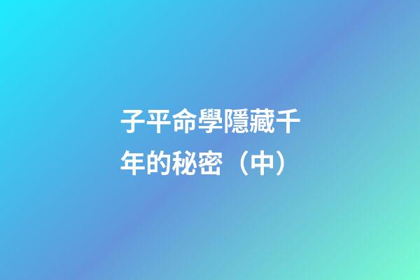 子平命學隱藏千年的秘密（中）