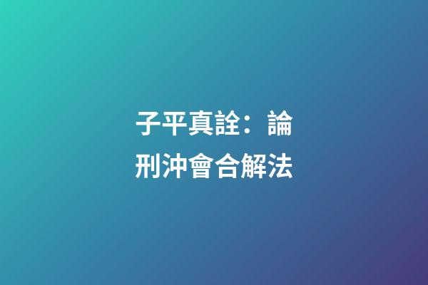 子平真詮：論刑沖會合解法