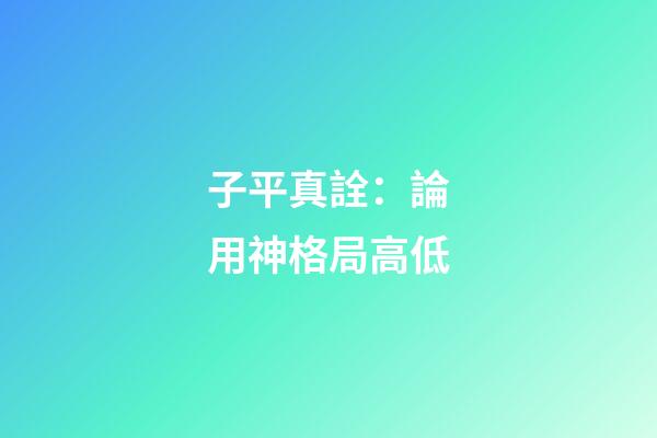 子平真詮：論用神格局高低