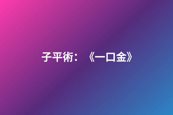 子平術：《一口金》