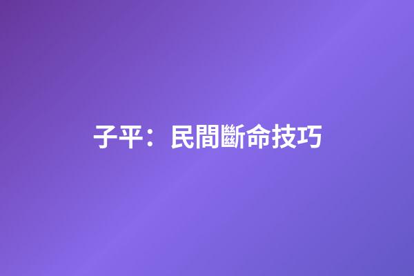 子平：民間斷命技巧