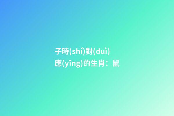 子時(shí)對(duì)應(yīng)的生肖：鼠