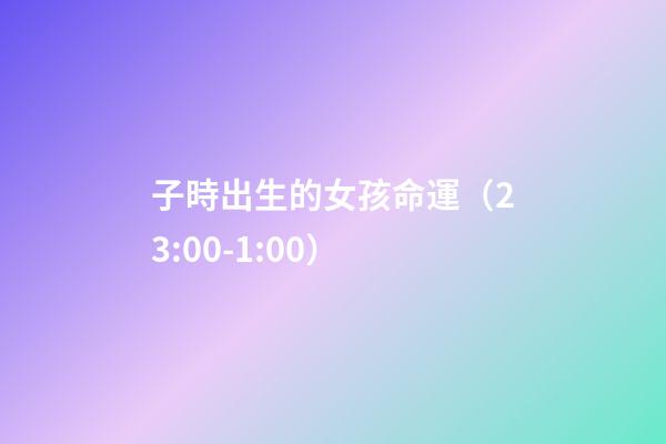 子時出生的女孩命運（23:00-1:00）