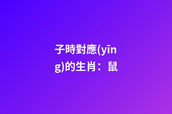 子時對應(yīng)的生肖：鼠