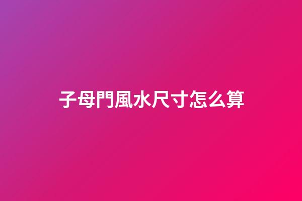 子母門風水尺寸怎么算