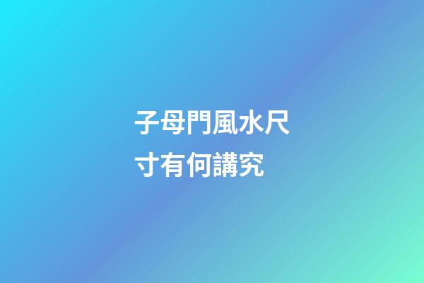 子母門風水尺寸有何講究