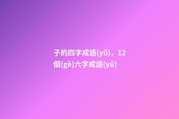 子的四字成語(yǔ)，12個(gè)六字成語(yǔ)-第1張-觀點(diǎn)-玄機(jī)派