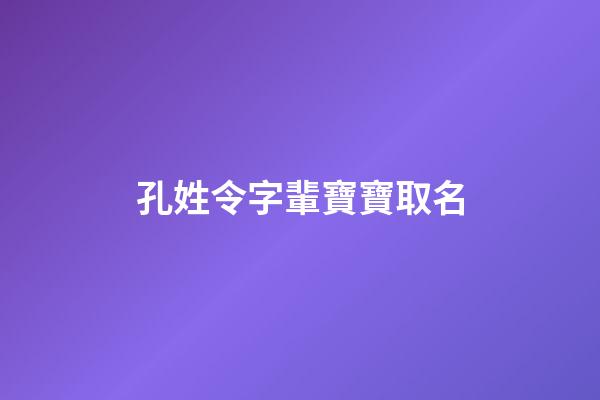孔姓令字輩寶寶取名(姓孔令的有什么名字)-第1張-寶寶起名-玄機派