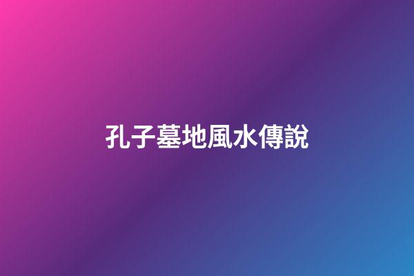 孔子墓地風水傳說