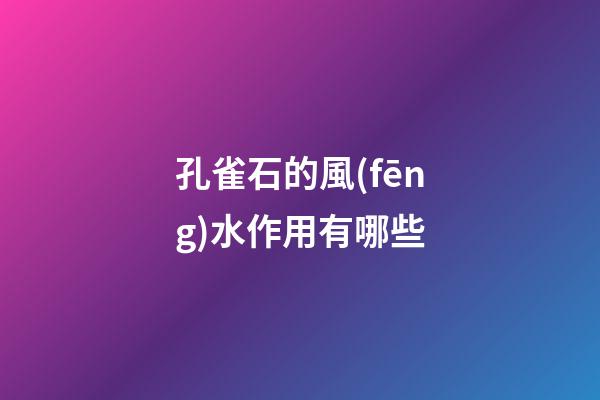 孔雀石的風(fēng)水作用有哪些