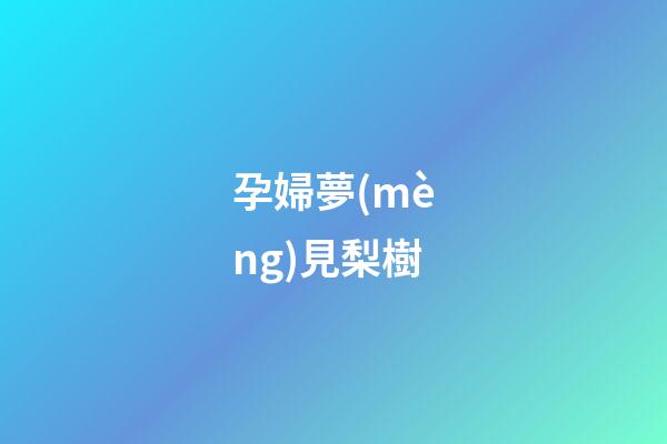 孕婦夢(mèng)見梨樹
