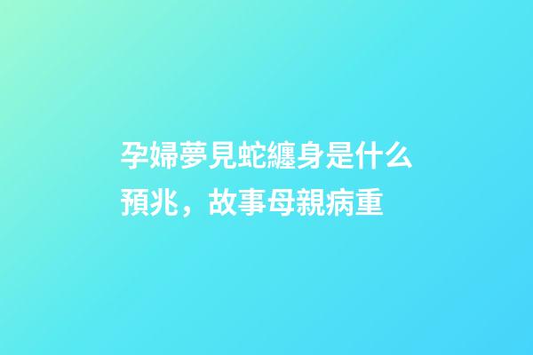 孕婦夢見蛇纏身是什么預兆，故事母親病重-第1張-觀點-玄機派
