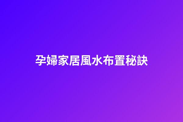 孕婦家居風水布置秘訣