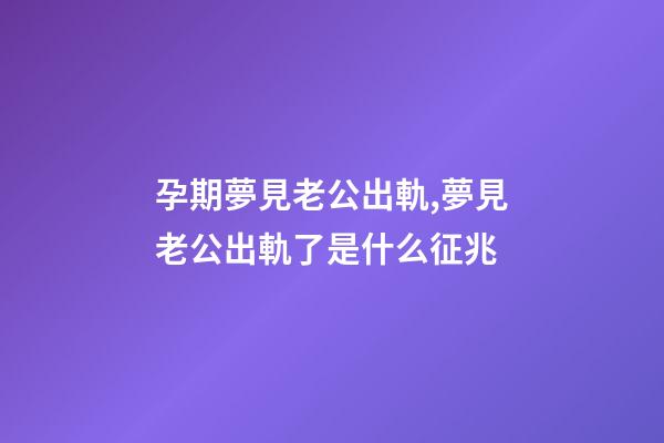 孕期夢見老公出軌,夢見老公出軌了是什么征兆-第1張-觀點-玄機派
