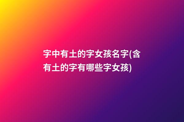 字中有土的字女孩名字(含有土的字有哪些字女孩)