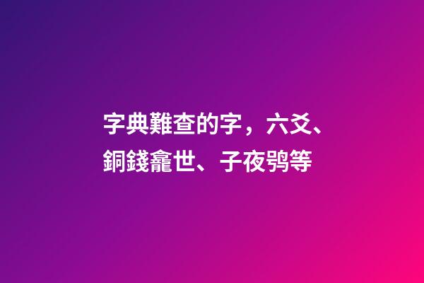 字典難查的字，六爻、銅錢龕世、子夜鸮等-第1張-觀點-玄機派