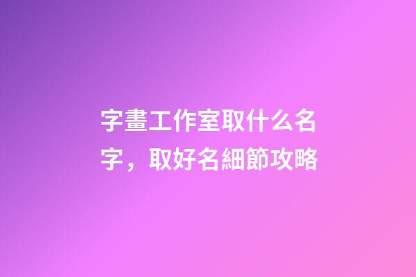 字畫工作室取什么名字，取好名細節攻略-第1張-公司起名-玄機派