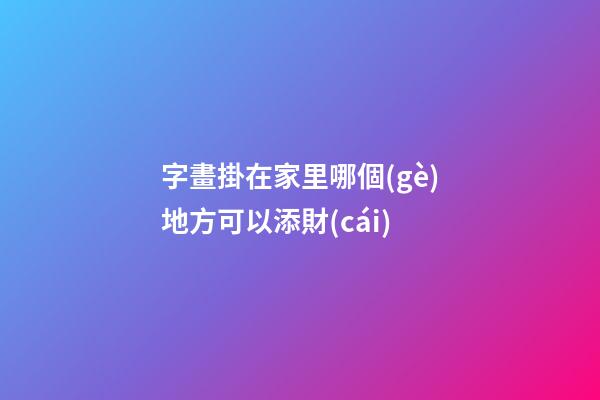 字畫掛在家里哪個(gè)地方可以添財(cái)