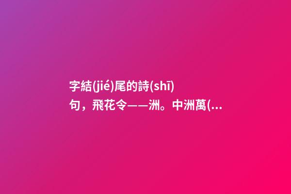 字結(jié)尾的詩(shī)句，飛花令——洲。中洲萬(wàn)古英雄氣-第1張-觀點(diǎn)-玄機(jī)派