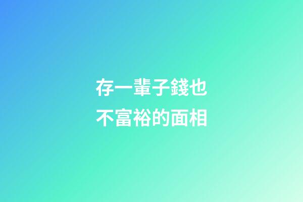 存一輩子錢也不富裕的面相