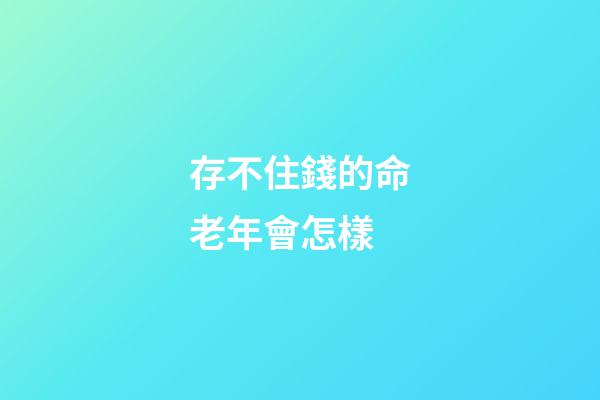 存不住錢的命老年會怎樣