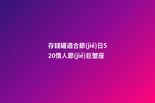 存錢罐適合節(jié)日520情人節(jié)巨蟹座-第1張-星座運勢-玄機派