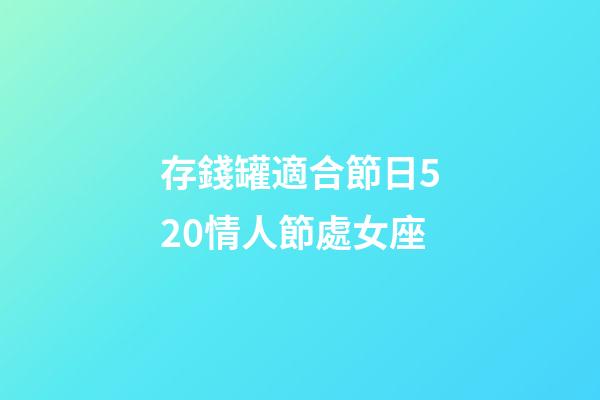 存錢罐適合節日520情人節處女座