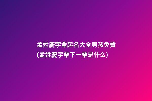 孟姓慶字輩起名大全男孩免費(孟姓慶字輩下一輩是什么)