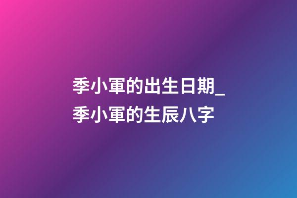 季小軍的出生日期_季小軍的生辰八字