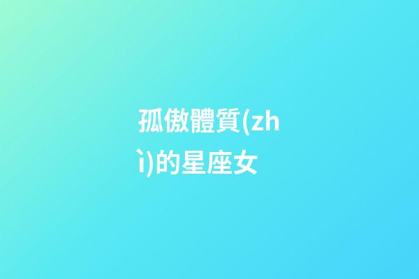 孤傲體質(zhì)的星座女