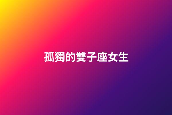 孤獨的雙子座女生-第1張-星座運勢-玄機派