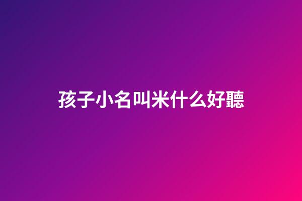 孩子小名叫米什么好聽(小孩子小名帶米)-第1張-寶寶起名-玄機(jī)派