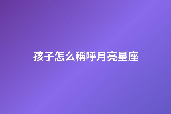 孩子怎么稱呼月亮星座-第1張-星座運勢-玄機派