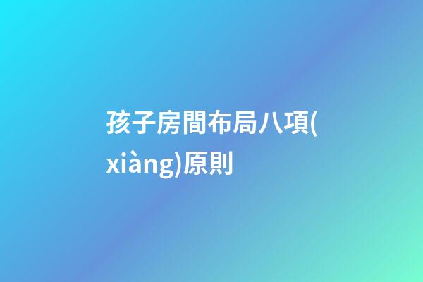 孩子房間布局八項(xiàng)原則