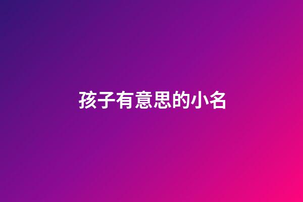 孩子有意思的小名(小孩有意義的小名)-第1張-寶寶起名-玄機(jī)派