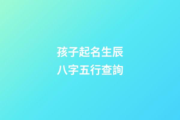 孩子起名生辰八字五行查詢(周易起名網唯一官網免費)-第1張-寶寶起名-玄機派