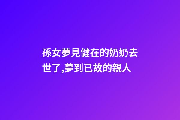孫女夢見健在的奶奶去世了,夢到已故的親人-第1張-觀點-玄機派