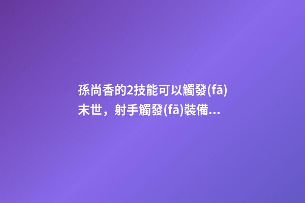 孫尚香的2技能可以觸發(fā)末世，射手觸發(fā)裝備被動測評二-第1張-觀點-玄機派