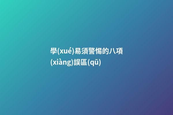 學(xué)易須警惕的八項(xiàng)誤區(qū)