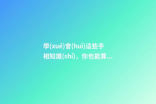 學(xué)會(huì)這些手相知識(shí)，你也能算命了!