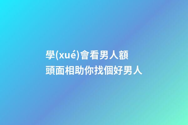 學(xué)會看男人額頭面相助你找個好男人