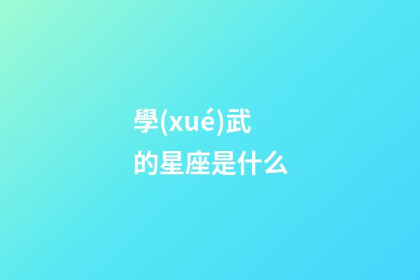學(xué)武的星座是什么