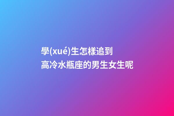 學(xué)生怎樣追到高冷水瓶座的男生女生呢-第1張-星座運勢-玄機派