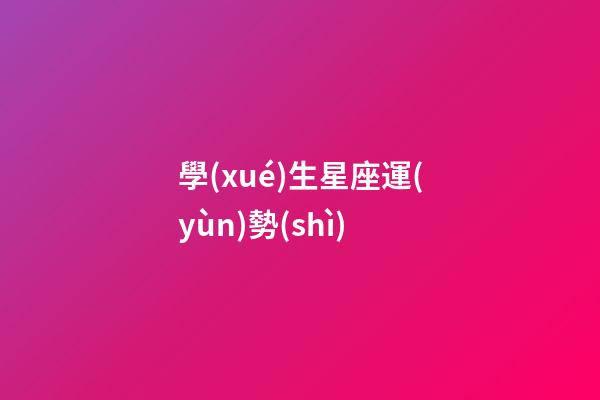 學(xué)生星座運(yùn)勢(shì)-第1張-星座運(yùn)勢(shì)-玄機(jī)派