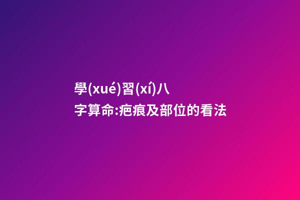 學(xué)習(xí)八字算命:疤痕及部位的看法
