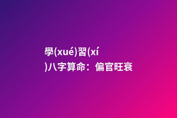 學(xué)習(xí)八字算命：偏官旺衰